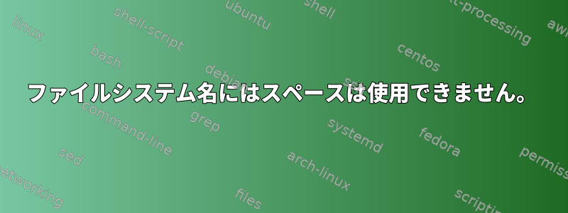 ファイルシステム名にはスペースは使用できません。