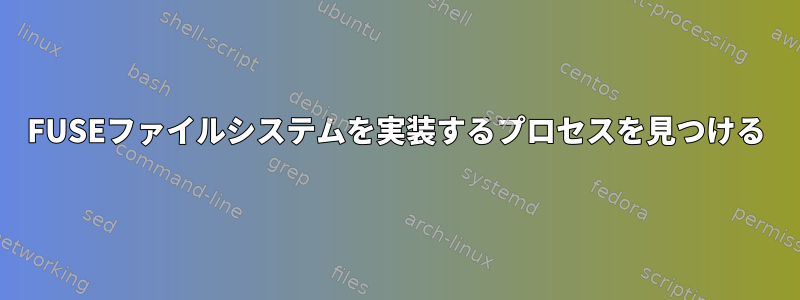 FUSEファイルシステムを実装するプロセスを見つける