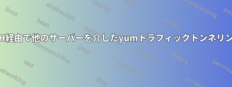 SSH経由で他のサーバーを介したyumトラフィックトンネリング