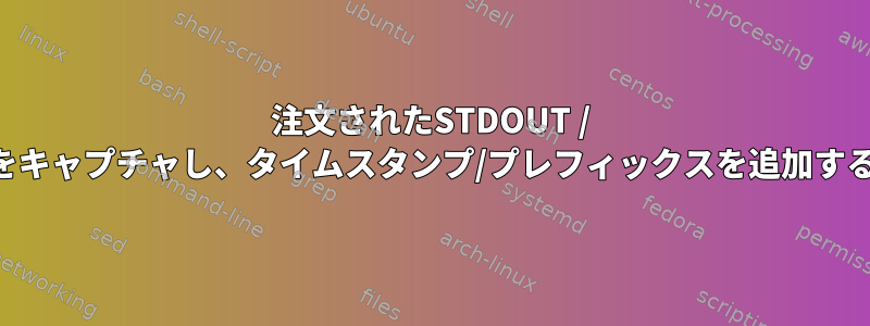 注文されたSTDOUT / STDERRをキャプチャし、タイムスタンプ/プレフィックスを追加する方法は？