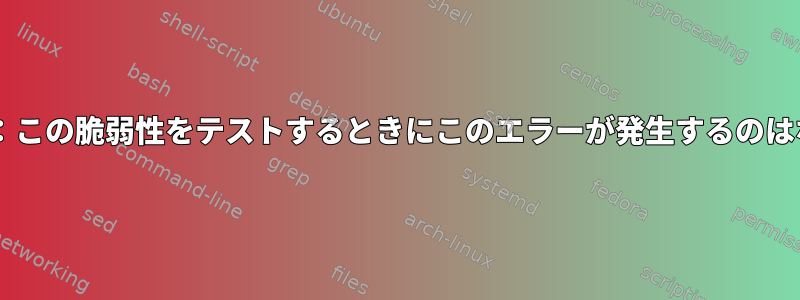 Shellshock：この脆弱性をテストするときにこのエラーが発生するのはなぜですか？