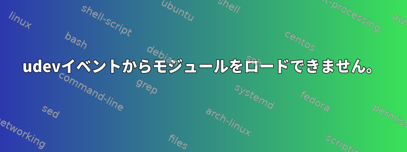 udevイベントからモジュールをロードできません。