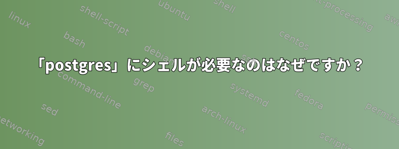 「postgres」にシェルが必要なのはなぜですか？