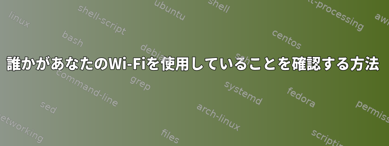 誰かがあなたのWi-Fiを使用していることを確認する方法