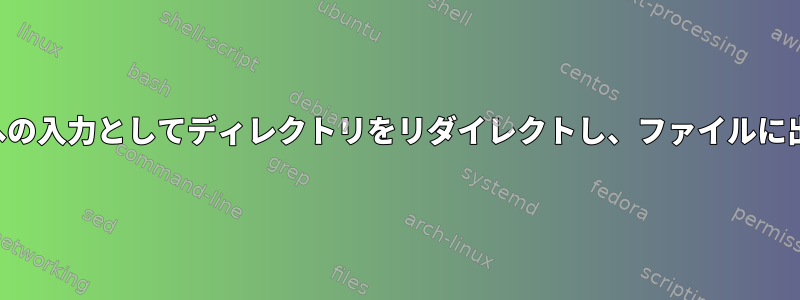 スクリプトへの入力としてディレクトリをリダイレクトし、ファイルに出力します。