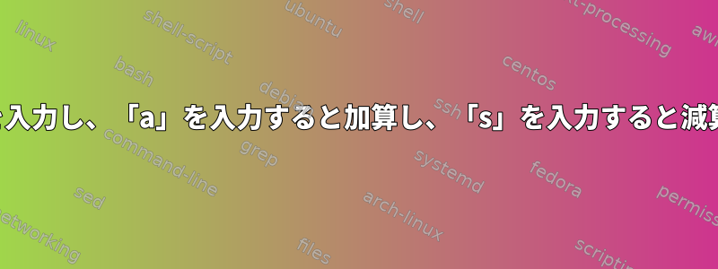 2つの数字を入力し、「a」を入力すると加算し、「s」を入力すると減算します。