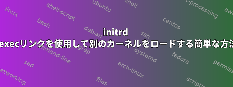 initrd kexecリンクを使用して別のカーネルをロードする簡単な方法