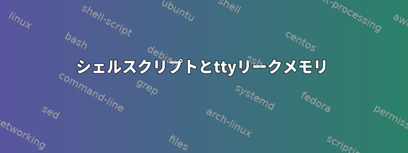 シェルスクリプトとttyリークメモリ