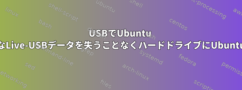 USBでUbuntu 14.04を実行すると、永続的なLive-USBデータを失うことなくハードドライブにUbuntuをインストールできますか?