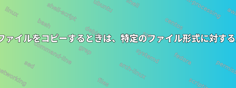 Linux以外のファイルシステムからファイルをコピーするときは、特定のファイル形式に対する正しい権限を自動的に設定します。