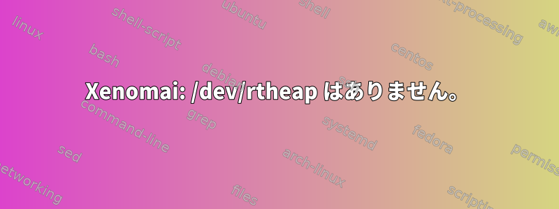 Xenomai: /dev/rtheap はありません。