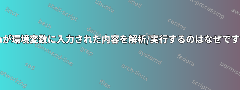 Bashが環境変数に入力された内容を解析/実行するのはなぜですか？