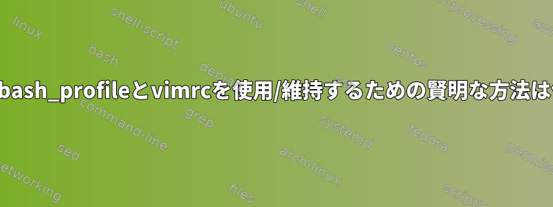 2つの別々のbash_profileとvimrcを使用/維持するための賢明な方法は何ですか？