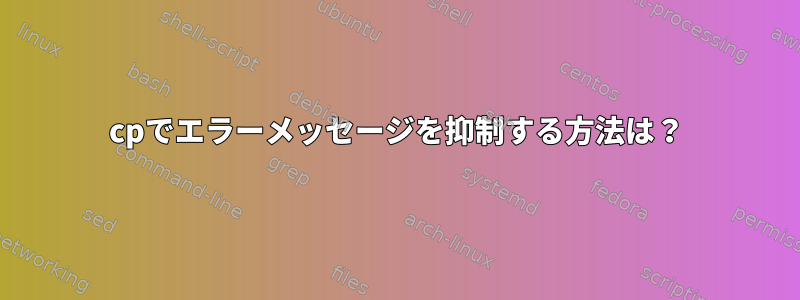 cpでエラーメッセージを抑制する方法は？