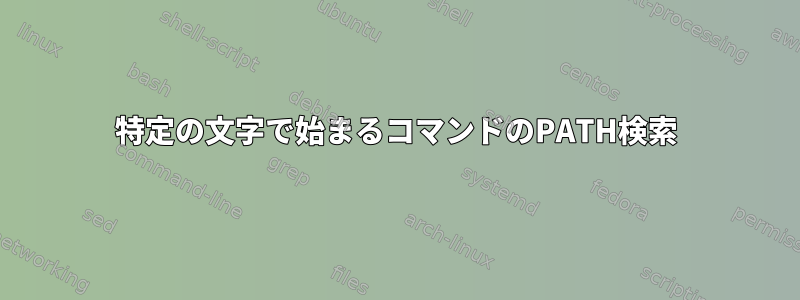 特定の文字で始まるコマンドのPATH検索