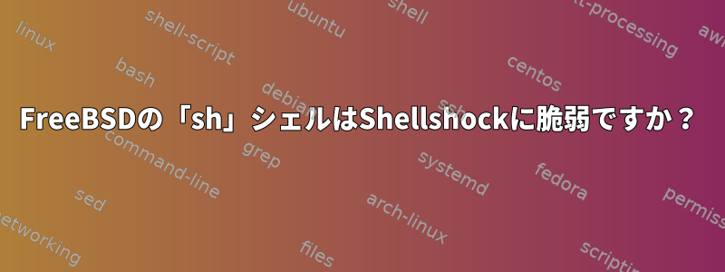 FreeBSDの「sh」シェルはShellshockに脆弱ですか？