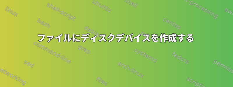 ファイルにディスクデバイスを作成する