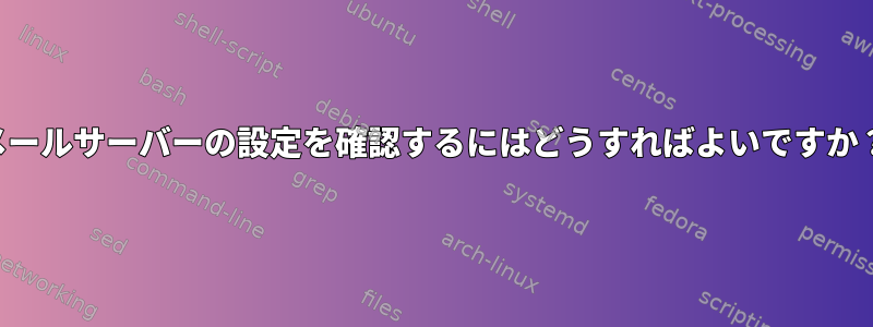 メールサーバーの設定を確認するにはどうすればよいですか？