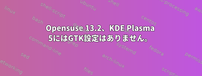 Opensuse 13.2、KDE ​​Plasma 5にはGTK設定はありません。