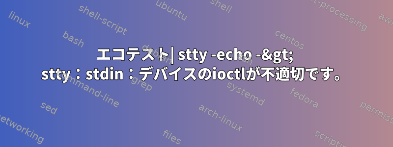 エコテスト| stty -echo -&gt; stty：stdin：デバイスのioctlが不適切です。