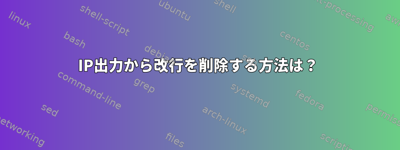 IP出力から改行を削除する方法は？