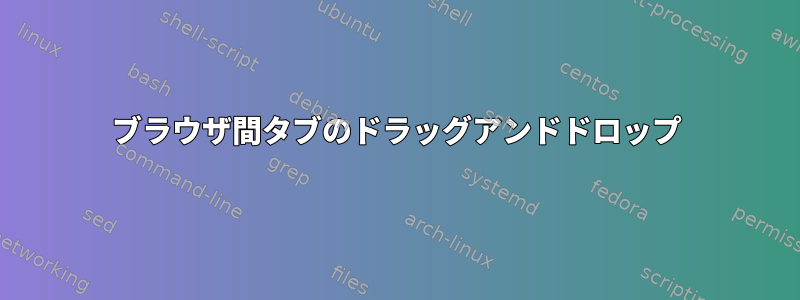 ブラウザ間タブのドラッグアンドドロップ