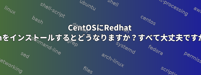 CentOSにRedhat rpmをインストールするとどうなりますか？すべて大丈夫ですか？