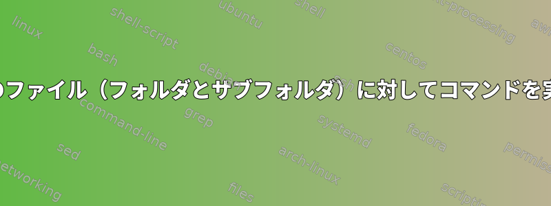 すべてのファイル（フォルダとサブフォルダ）に対してコマンドを実行する