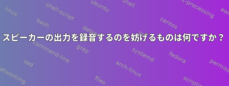 スピーカーの出力を録音するのを妨げるものは何ですか？