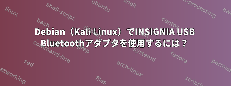 Debian（Kali Linux）でINSIGNIA USB Bluetoothアダプタを使用するには？