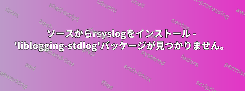 ソースからrsyslogをインストール - 'liblogging-stdlog'パッケージが見つかりません。