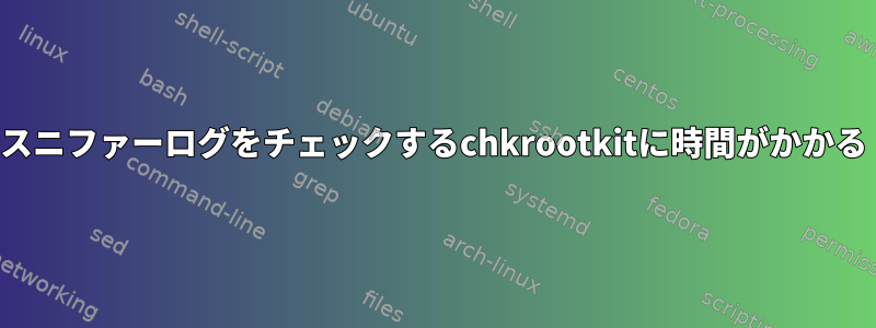 スニファーログをチェックするchkrootkitに時間がかかる