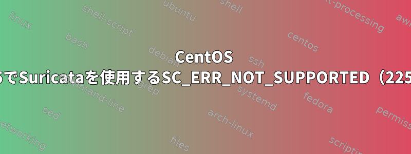 CentOS 6.5でSuricataを使用するSC_ERR_NOT_SUPPORTED（225）