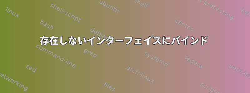 存在しないインターフェイスにバインド