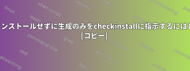 パッケージファイルをインストールせずに生成のみをcheckinstallに指示するにはどうすればよいですか？ [コピー]