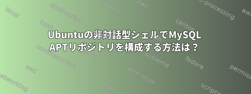 Ubuntuの非対話型シェルでMySQL APTリポジトリを構成する方法は？