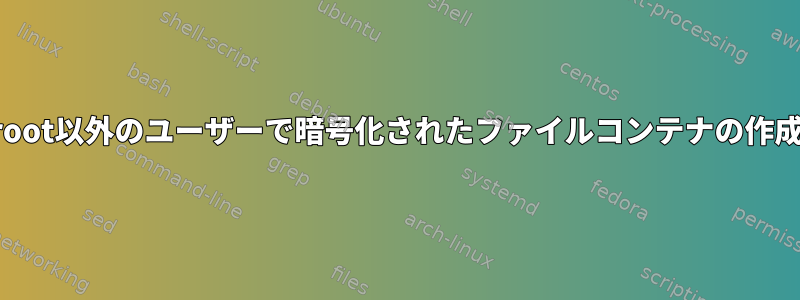 root以外のユーザーで暗号化されたファイルコンテナの作成