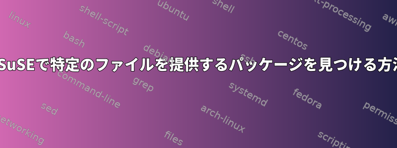 OpenSuSEで特定のファイルを提供するパッケージを見つける方法は？