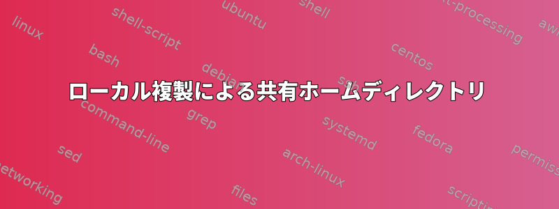 ローカル複製による共有ホームディレクトリ