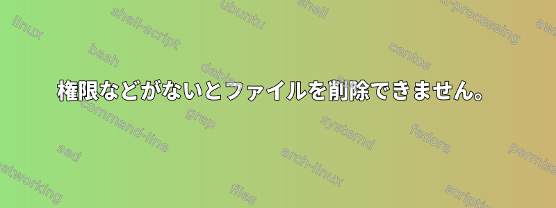 権限などがないとファイルを削除できません。