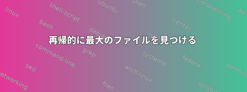 再帰的に最大のファイルを見つける