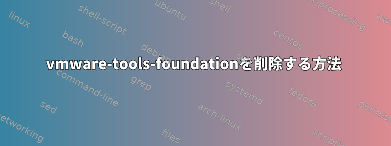 vmware-tools-foundationを削除する方法