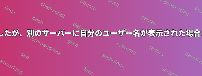 あるサーバーにSSHを介して接続しましたが、別のサーバーに自分のユーザー名が表示された場合、bashが表示されるのはなぜですか？