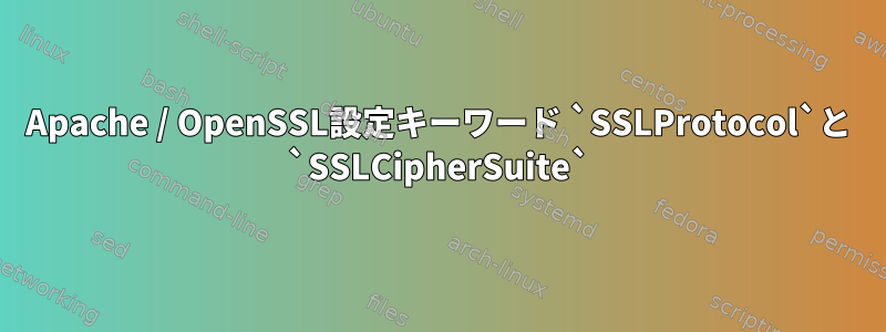 Apache / OpenSSL設定キーワード `SSLProtocol`と `SSLCipherSuite`