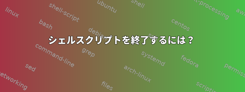 シェルスクリプトを終了するには？