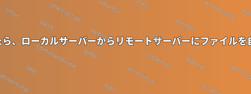 SSH経由でログインしたら、ローカルサーバーからリモートサーバーにファイルを自動的にコピーします。