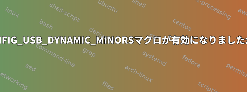 CONFIG_USB_DYNAMIC_MINORSマクロが有効になりましたか？