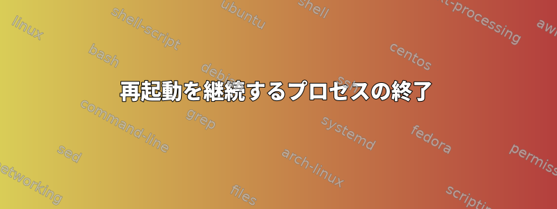 再起動を継続するプロセスの終了