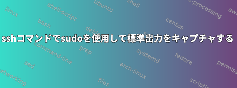 sshコマンドでsudoを使用して標準出力をキャプチャする