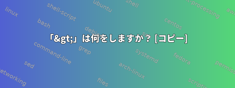 「&gt;」は何をしますか？ [コピー]